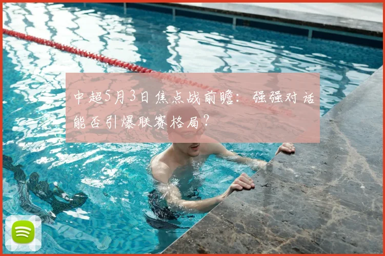 中超5月3日焦点战前瞻:强强对话能否引爆联赛格局?