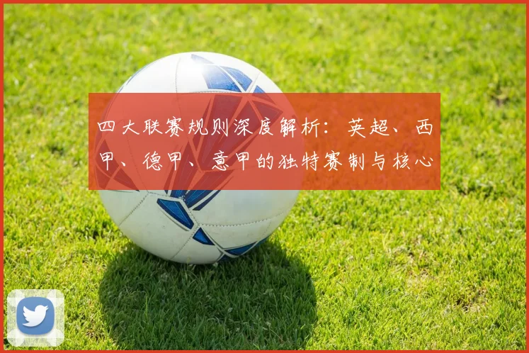 四大联赛规则深度解析：英超、西甲、德甲、意甲的独特赛制与核心奥秘