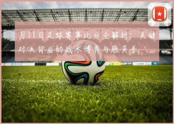 月11日足球赛事比分全解析:关键对决背后的战术博弈与胜负手