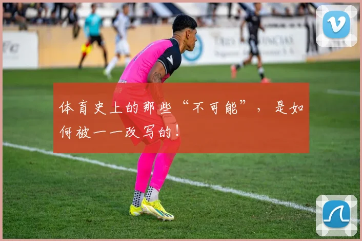 体育史上的那些“不可能”，是如何被一一改写的！