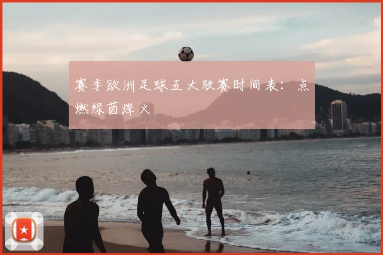 赛季欧洲足球五大联赛时间表：点燃绿茵烽火