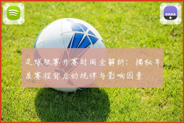 足球联赛开赛时间全解析:揭秘年度赛程背后的规律与影响因素