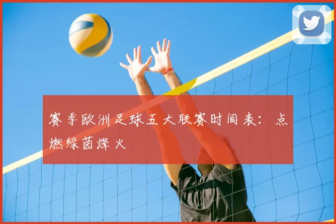 赛季欧洲足球五大联赛时间表:点燃绿茵烽火