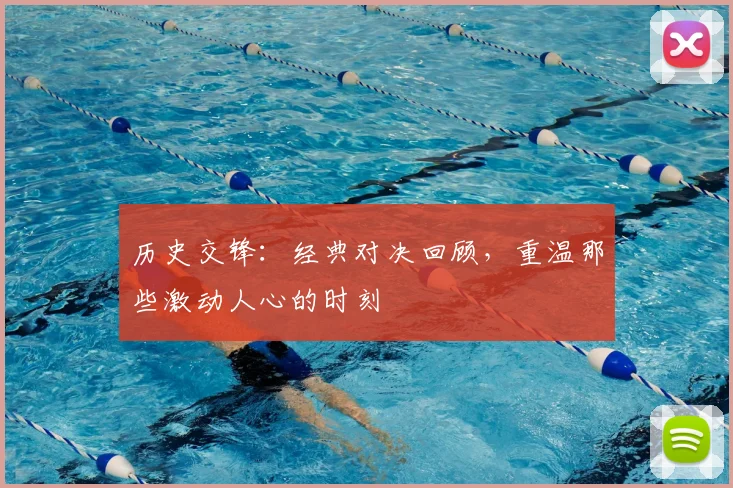 历史交锋:经典对决回顾,重温那些激动人心的时刻